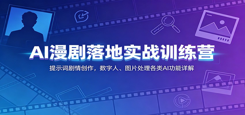 AI漫剧落地实战训练营:提示词剧情创作,数字人、图片处理各类AI功能详解-网创资源地