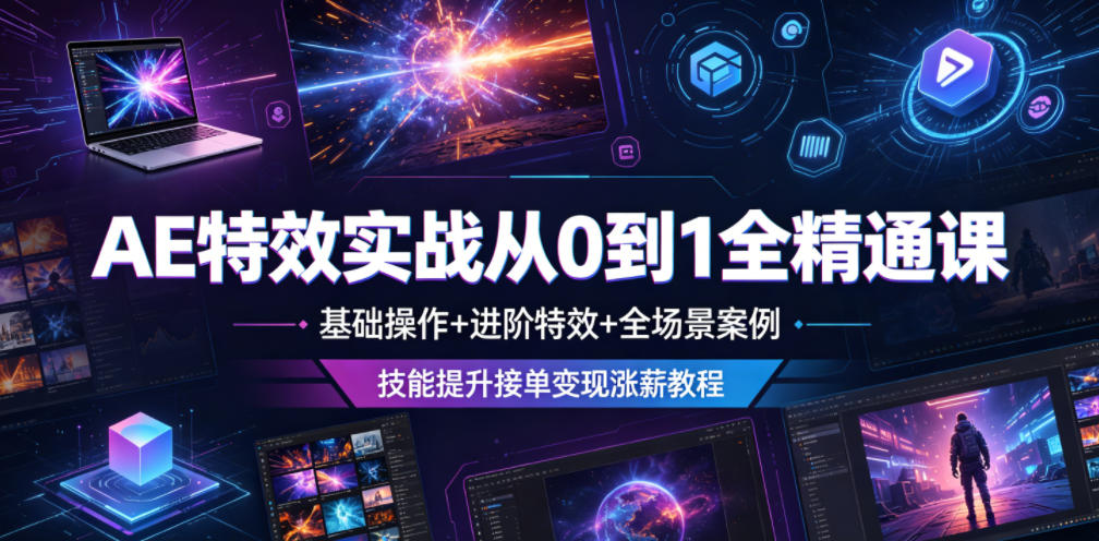 AE特效实战从0到1全精通课,基础操作+进阶特效+全场景案例,技能提升接单变现涨薪教程-网创资源地