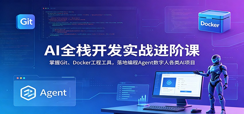 AI全栈开发实战进阶课:掌握Git、Docker工程工具,落地编程Agent数字人各类AI项目-网创资源地