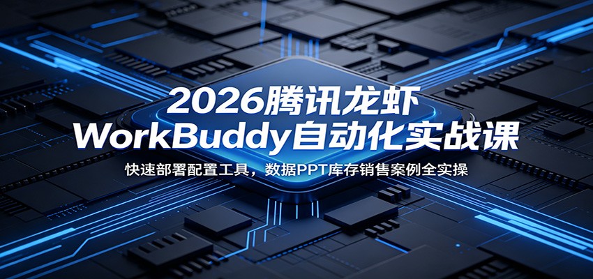 2026腾讯龙虾WorkBuddy自动化实战课:快速部署配置工具,数据PPT库存销售案例全实操-网创资源地